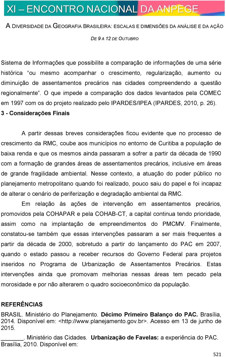 3 - Considerações Finais A partir dessas breves considerações ficou evidente que no processo de crescimento da RMC, coube aos municípios no entorno de Curitiba a população de baixa renda e que os