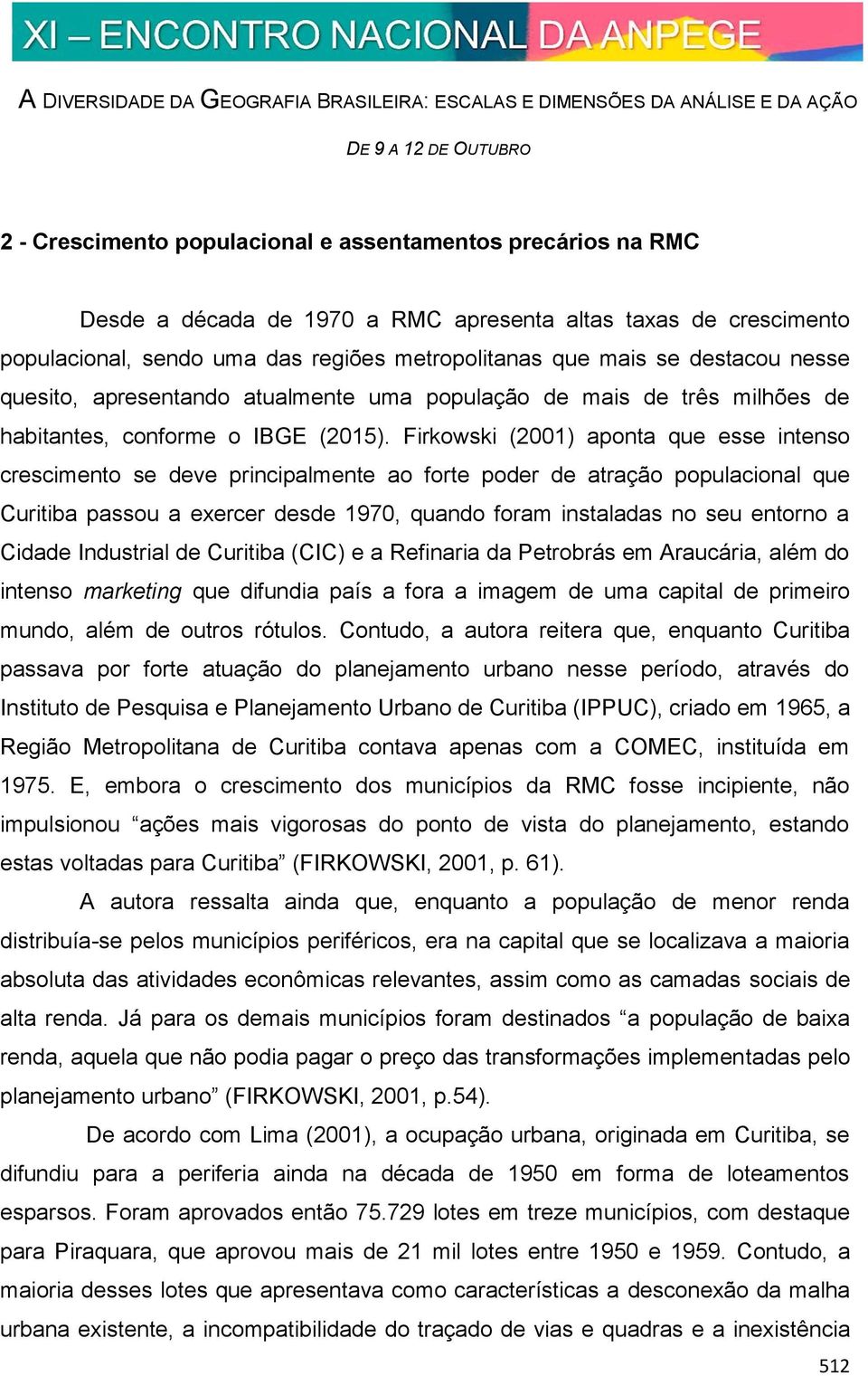 Firkowski (2001) aponta que esse intenso crescimento se deve principalmente ao forte poder de atração populacional que Curitiba passou a exercer desde 1970, quando foram instaladas no seu entorno a