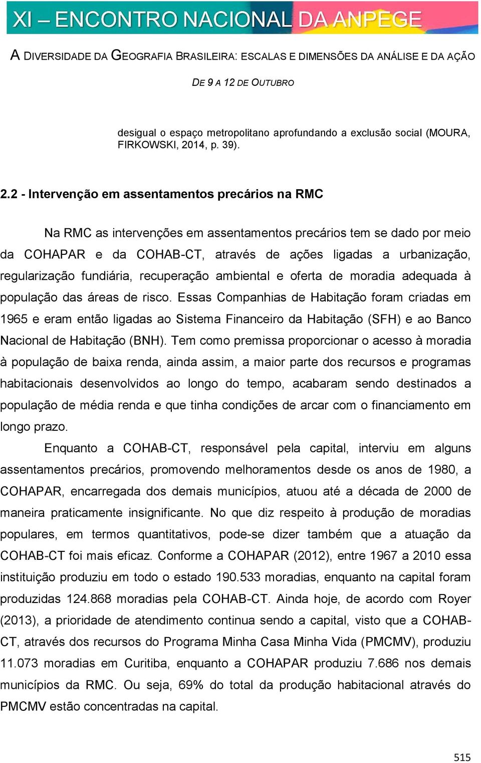 2 - Intervenção em assentamentos precários na RMC Na RMC as intervenções em assentamentos precários tem se dado por meio da COHAPAR e da COHAB-CT, através de ações ligadas a urbanização,