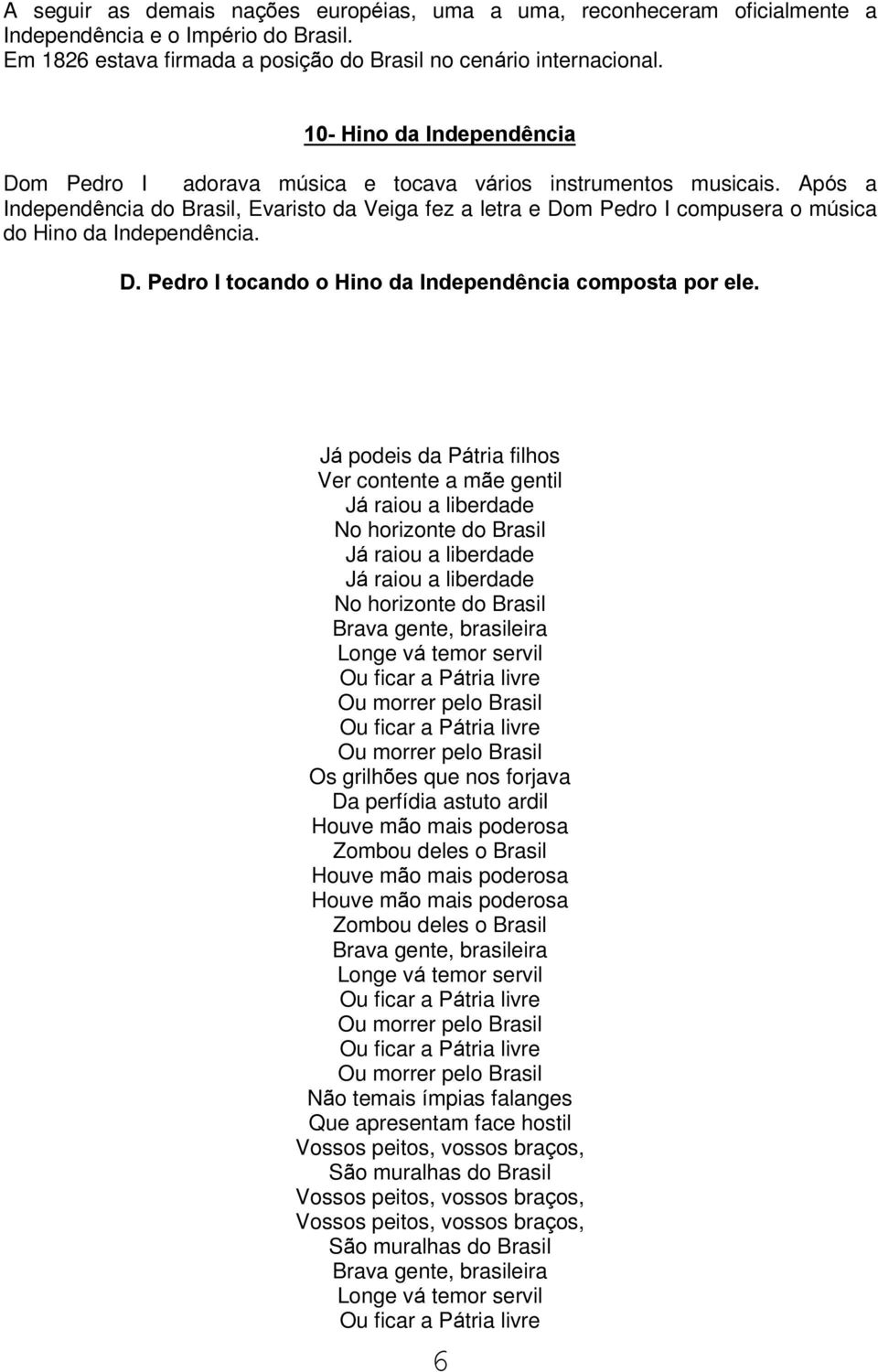 Após a Independência do Brasil, Evaristo da Veiga fez a letra e Dom Pedro I compusera o música do Hino da Independência. D. Pedro I tocando o Hino da Independência composta por ele.