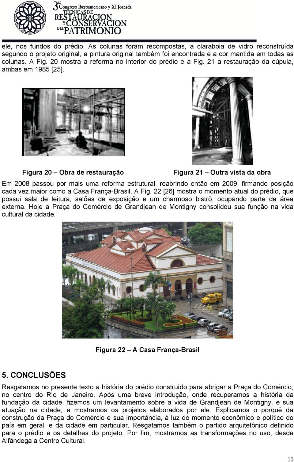 Figura 20 Obra de restauração Figura 21 Outra vista da obra Em 2008 passou por mais uma reforma estrutural, reabrindo então em 2009, firmando posição cada vez maior como a Casa França-Brasil. A Fig.