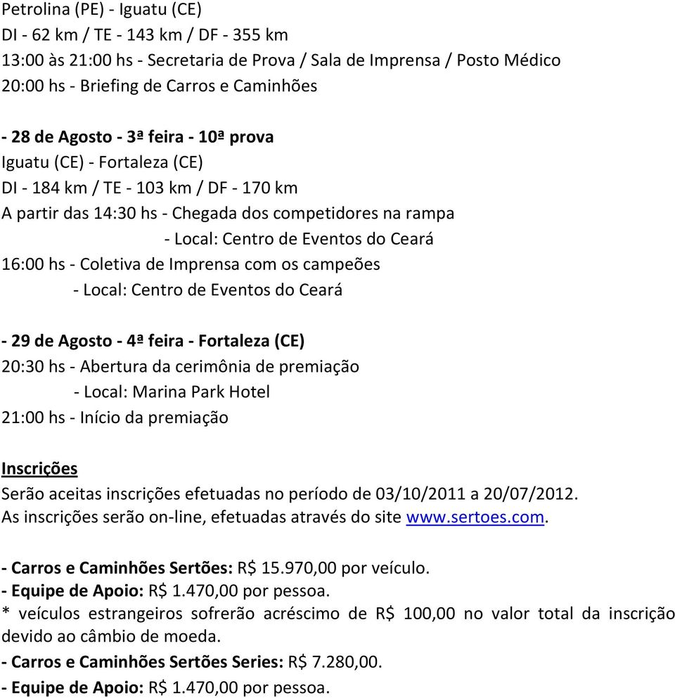 20:30 hs - Abertura da cerimônia de premiação - Local: Marina Park Hotel 21:00 hs - Início da premiação Inscrições Serão aceitas inscrições efetuadas no período de 03/10/2011 a 20/07/2012.