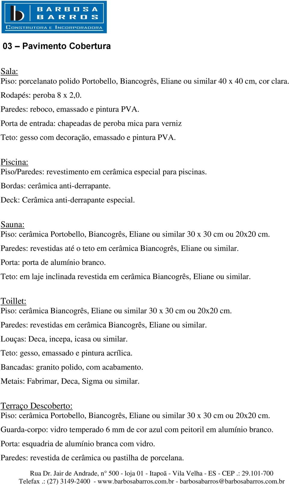 Teto: em laje inclinada revestida em cerâmica Biancogrês, Eliane ou similar. Toillet: Paredes: revestidas em cerâmica Biancogrês, Eliane ou similar. Louças: Deca, incepa, icasa ou similar.