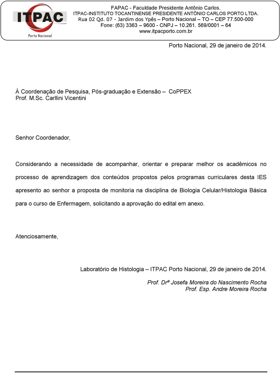 M.Sc. Carllini Vicentini Senhor Coordenador, Considerando a necessidade de acompanhar, orientar e preparar melhor os acadêmicos no processo de aprendizagem dos conteúdos propostos pelos programas