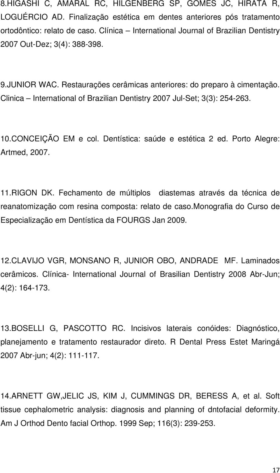 Clinica International of Brazilian Dentistry 2007 Jul-Set; 3(3): 254-263. 10.CONCEIÇÃO EM e col. Dentística: saúde e estética 2 ed. Porto Alegre: Artmed, 2007. 11.RIGON DK.