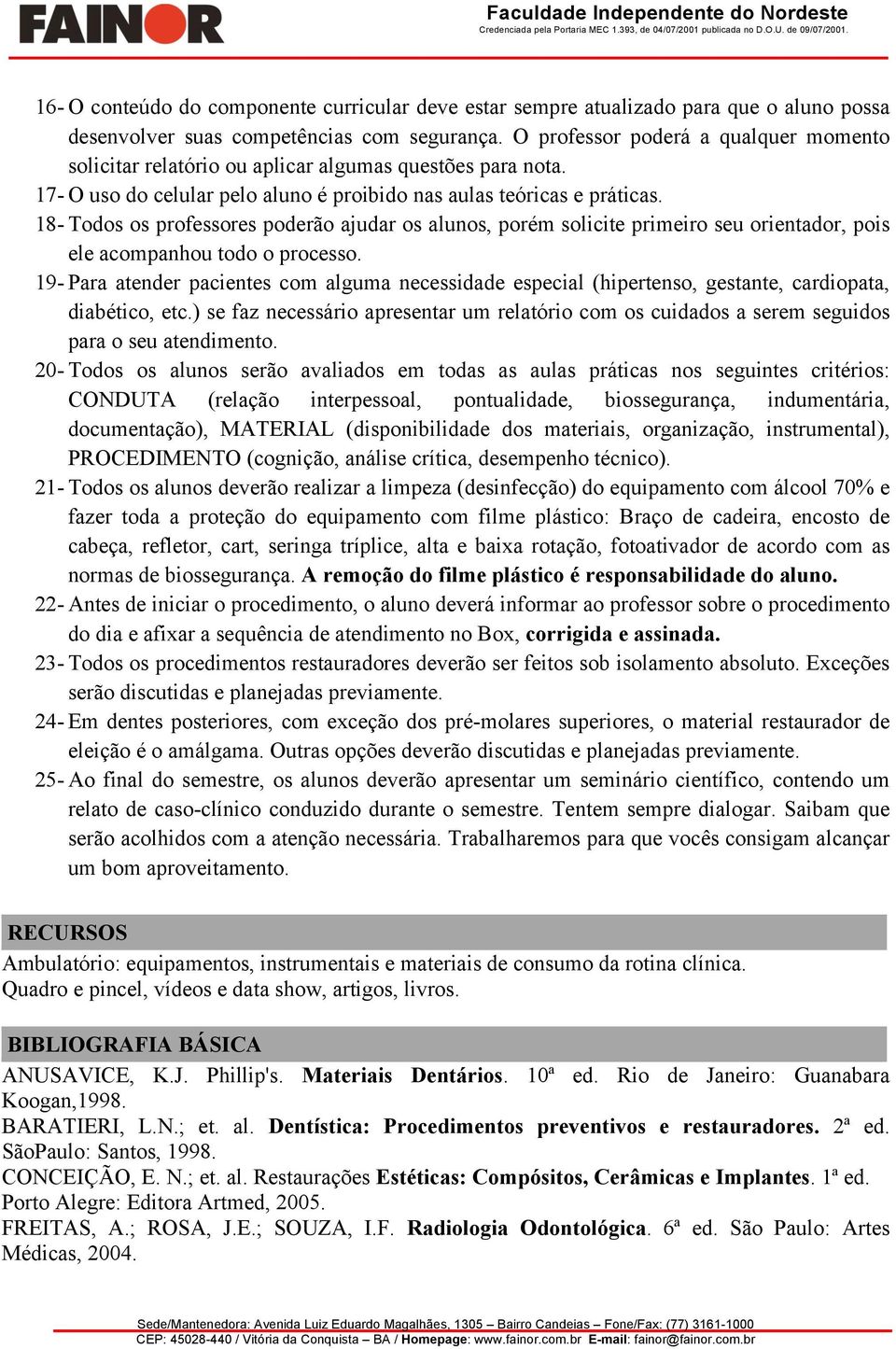 18- Todos os professores poderão ajudar os alunos, porém solicite primeiro seu orientador, pois ele acompanhou todo o processo.