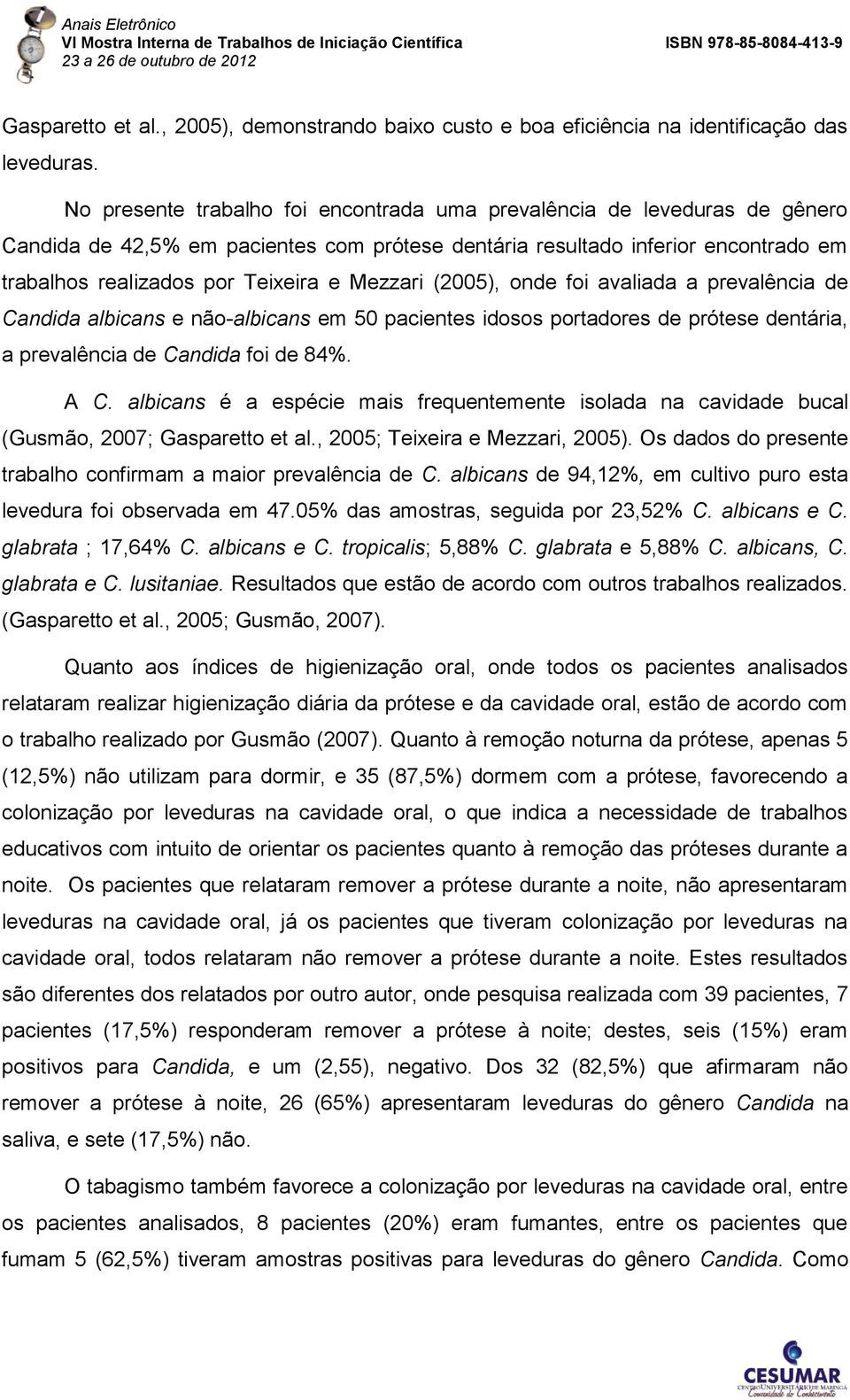 Mezzari (2005), onde foi avaliada a prevalência de Candida albicans e não-albicans em 50 pacientes idosos portadores de prótese dentária, a prevalência de Candida foi de 84%. A C.