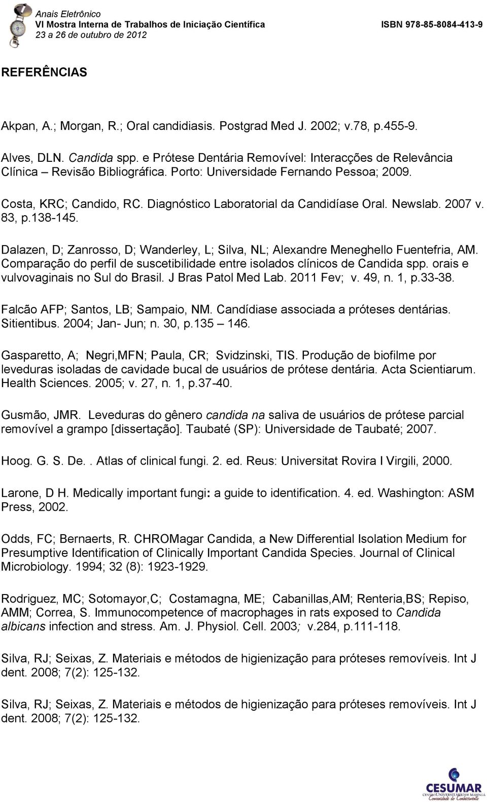 Newslab. 2007 v. 83, p.138-145. Dalazen, D; Zanrosso, D; Wanderley, L; Silva, NL; Alexandre Meneghello Fuentefria, AM. Comparação do perfil de suscetibilidade entre isolados clínicos de Candida spp.