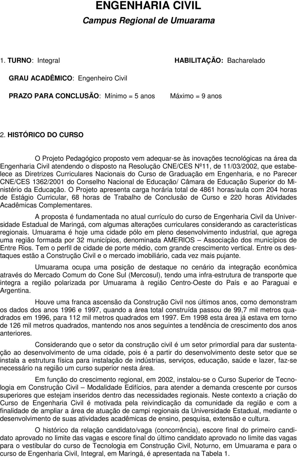 Diretrizes Curriculares Nacionais do Curso de Graduação em Engenharia, e no Parecer CNE/CES 1362/2001 do Conselho Nacional de Educação/ Câmara de Educação Superior do Ministério da Educação.