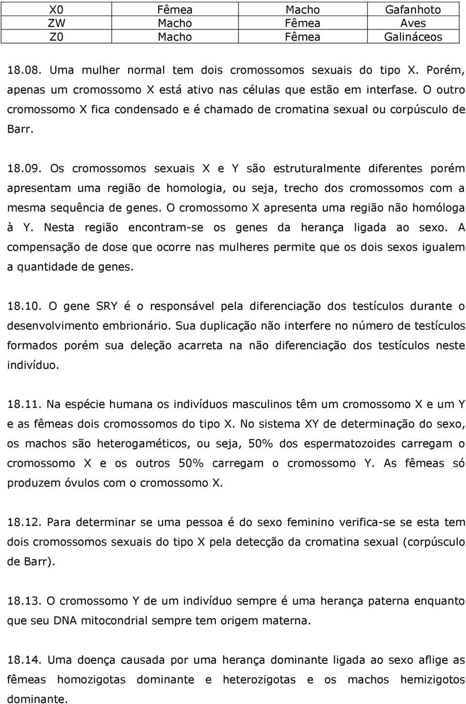 Os cromossomos sexuais X e Y são estruturalmente diferentes porém apresentam uma região de homologia, ou seja, trecho dos cromossomos com a mesma sequência de genes.