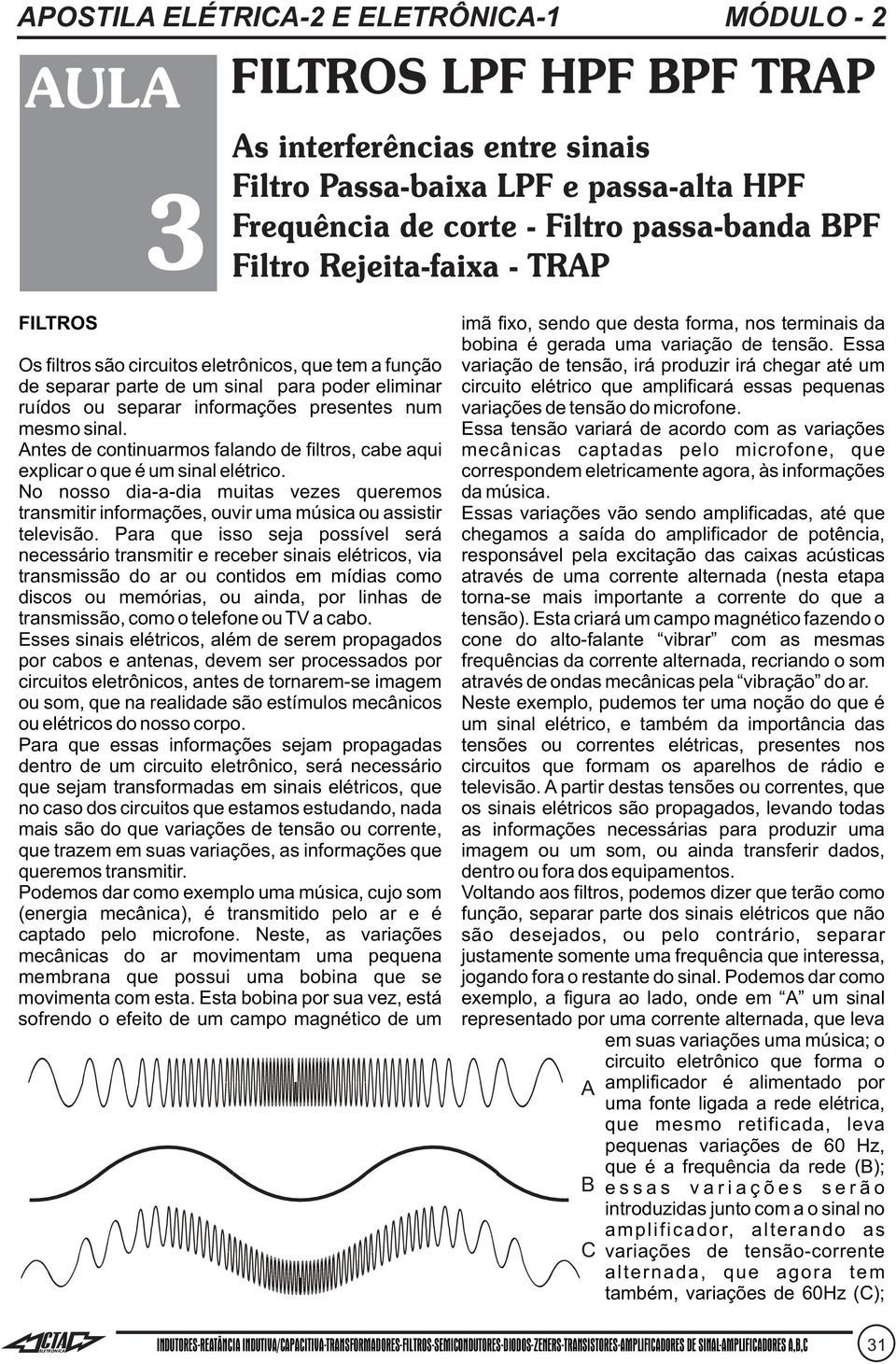 Essa Os iltros são circuitos eletrônicos, que tem a unção variação de tensão, irá produzir irá chegar até um de separar parte de um sinal para poder eliminar circuito elétrico que ampliicará essas