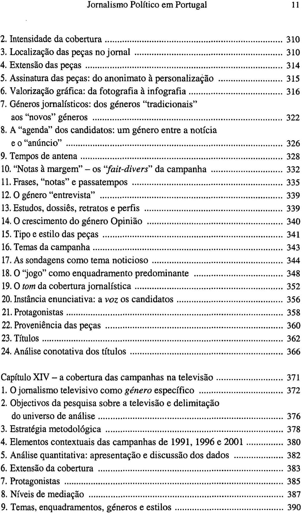 A "agenda" dos candidatos: um género entre a notícia e o "anúncio" 326 9. Tempos de antena 328 10. "Notas à margem" - os "fait-divers" da campanha 332 11. Frases, "notas" e passatempos 335 12.