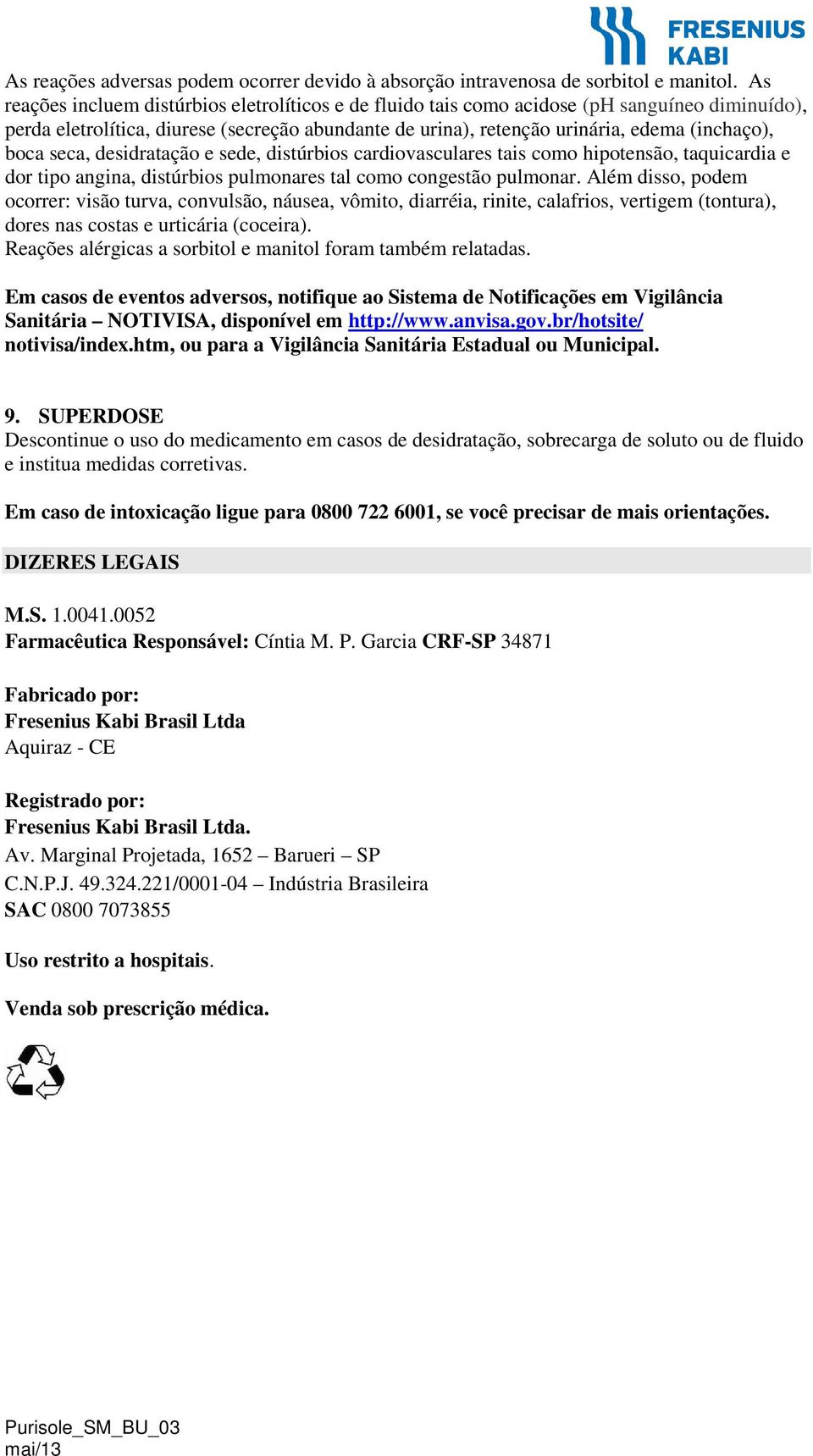 seca, desidratação e sede, distúrbios cardiovasculares tais como hipotensão, taquicardia e dor tipo angina, distúrbios pulmonares tal como congestão pulmonar.