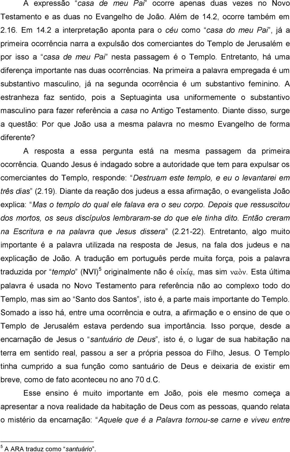 Entretanto, há uma diferença importante nas duas ocorrências. Na primeira a palavra empregada é um substantivo masculino, já na segunda ocorrência é um substantivo feminino.