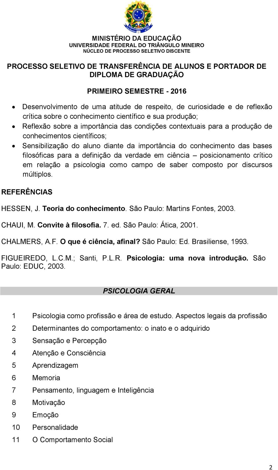 como campo de saber composto por discursos múltiplos. HESSEN, J. Teoria do conhecimento. São Paulo: Martins Fontes, 2003. CHAUI, M. Convite à filosofia. 7. ed. São Paulo: Ática, 2001. CHALMERS, A.F. O que é ciência, afinal?