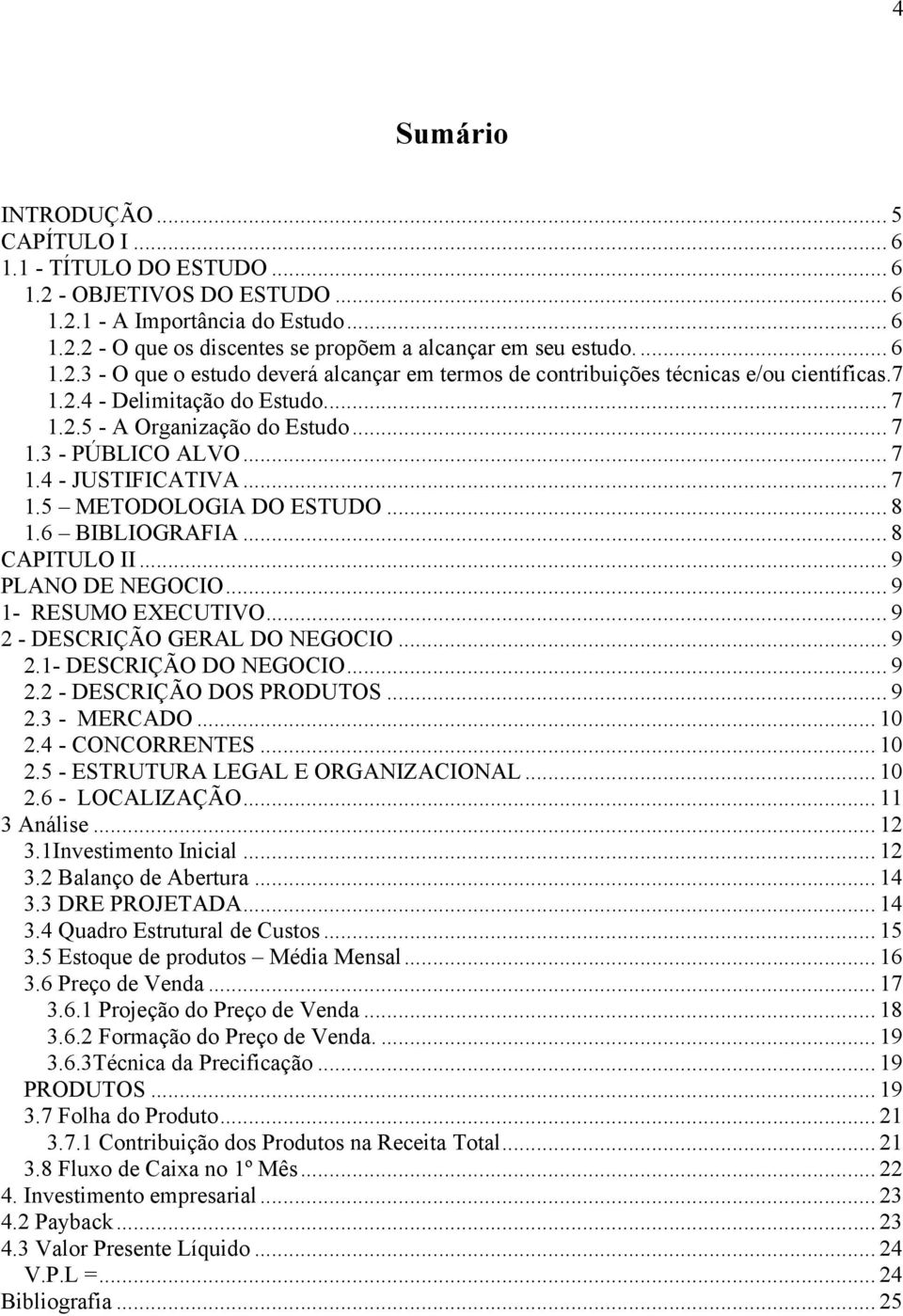 .. 7 1.5 METODOLOGIA DO ESTUDO... 8 1.6 BIBLIOGRAFIA... 8 CAPITULO II... 9 PLANO DE NEGOCIO... 9 1- RESUMO EXECUTIVO... 9 2 - DESCRIÇÃO GERAL DO NEGOCIO... 9 2.1- DESCRIÇÃO DO NEGOCIO... 9 2.2 - DESCRIÇÃO DOS PRODUTOS.