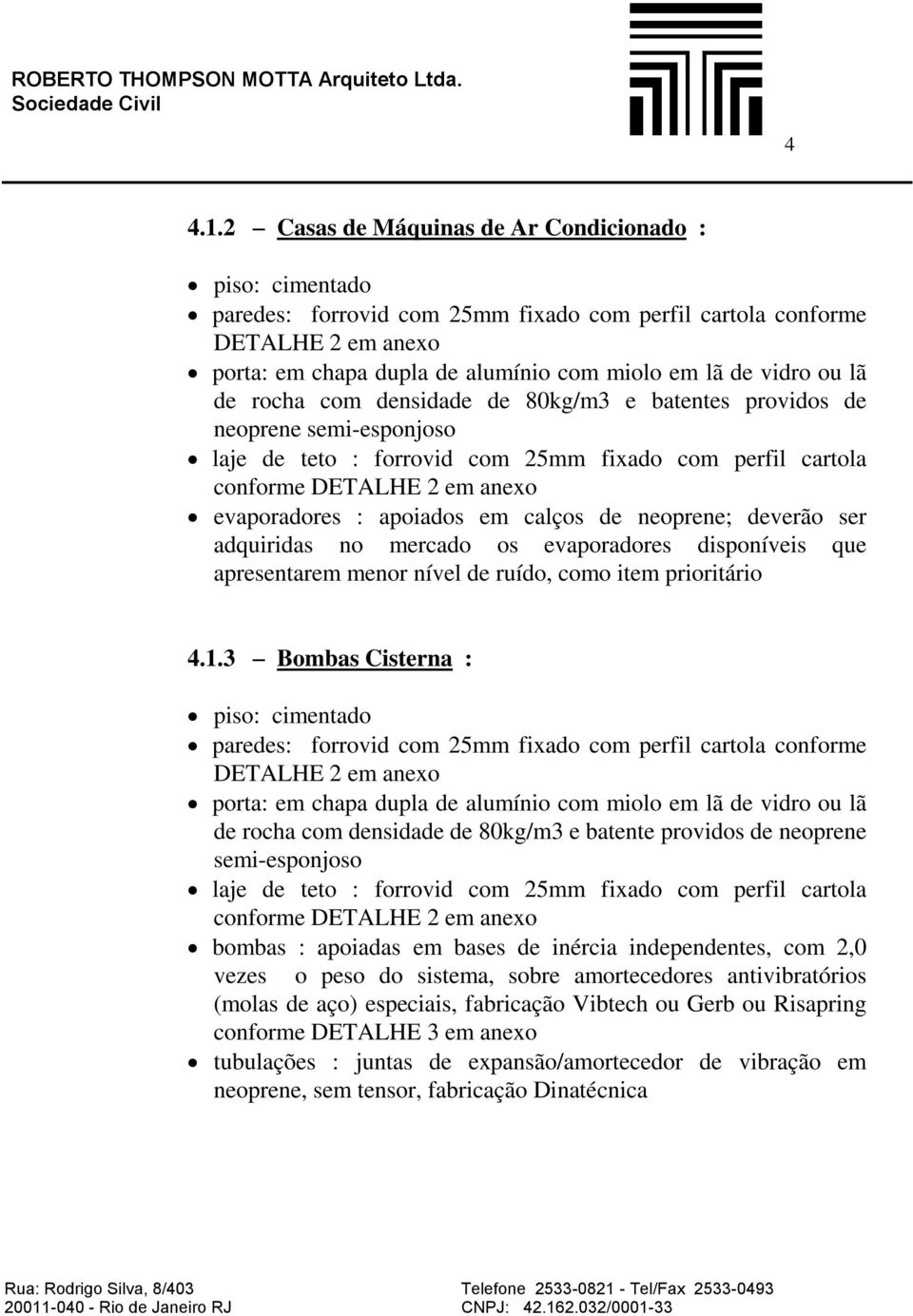 lã de rocha com densidade de 80kg/m3 e batentes providos de neoprene semi-esponjoso laje de teto : forrovid com 25mm fixado com perfil cartola conforme DETALHE 2 em anexo evaporadores : apoiados em