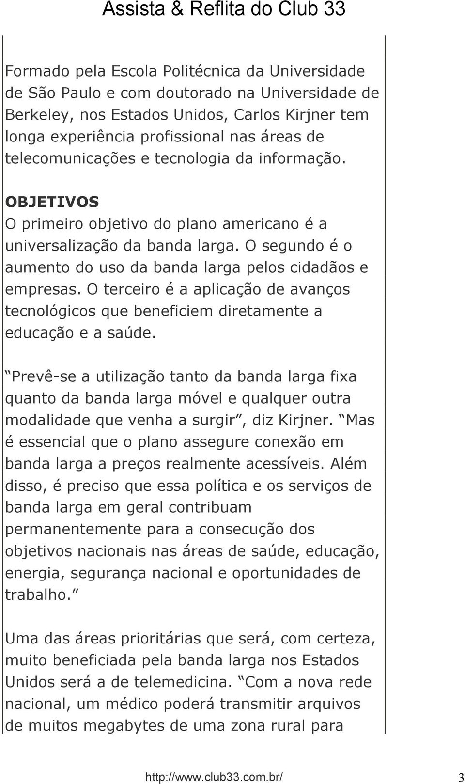 O terceiro é a aplicação de avanços tecnológicos que beneficiem diretamente a educação e a saúde.