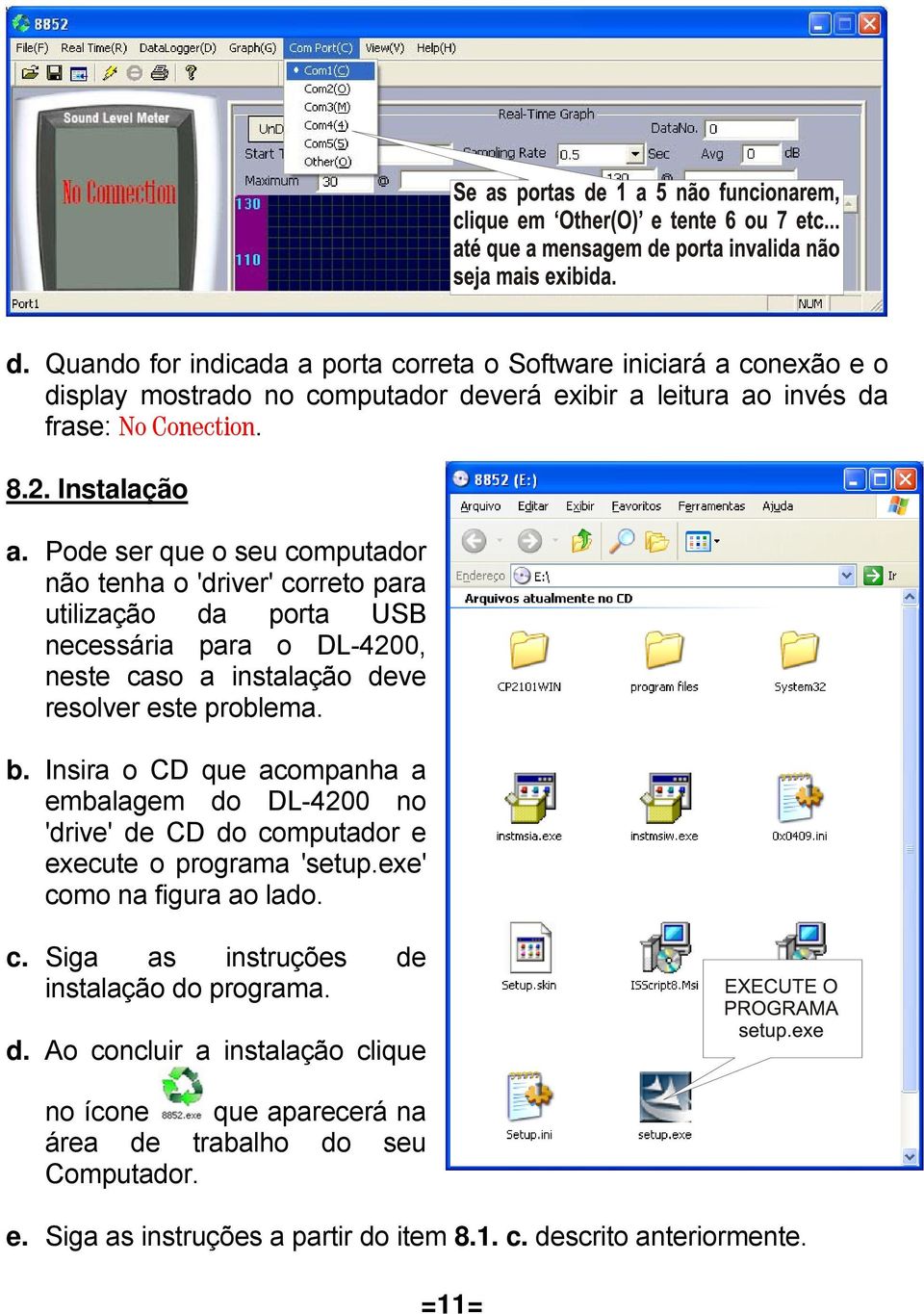 Pode ser que o seu computador não tenha o 'driver' correto para utilização da porta USB necessária para o DL-4200, neste caso a instalação deve resolver este problema. b.