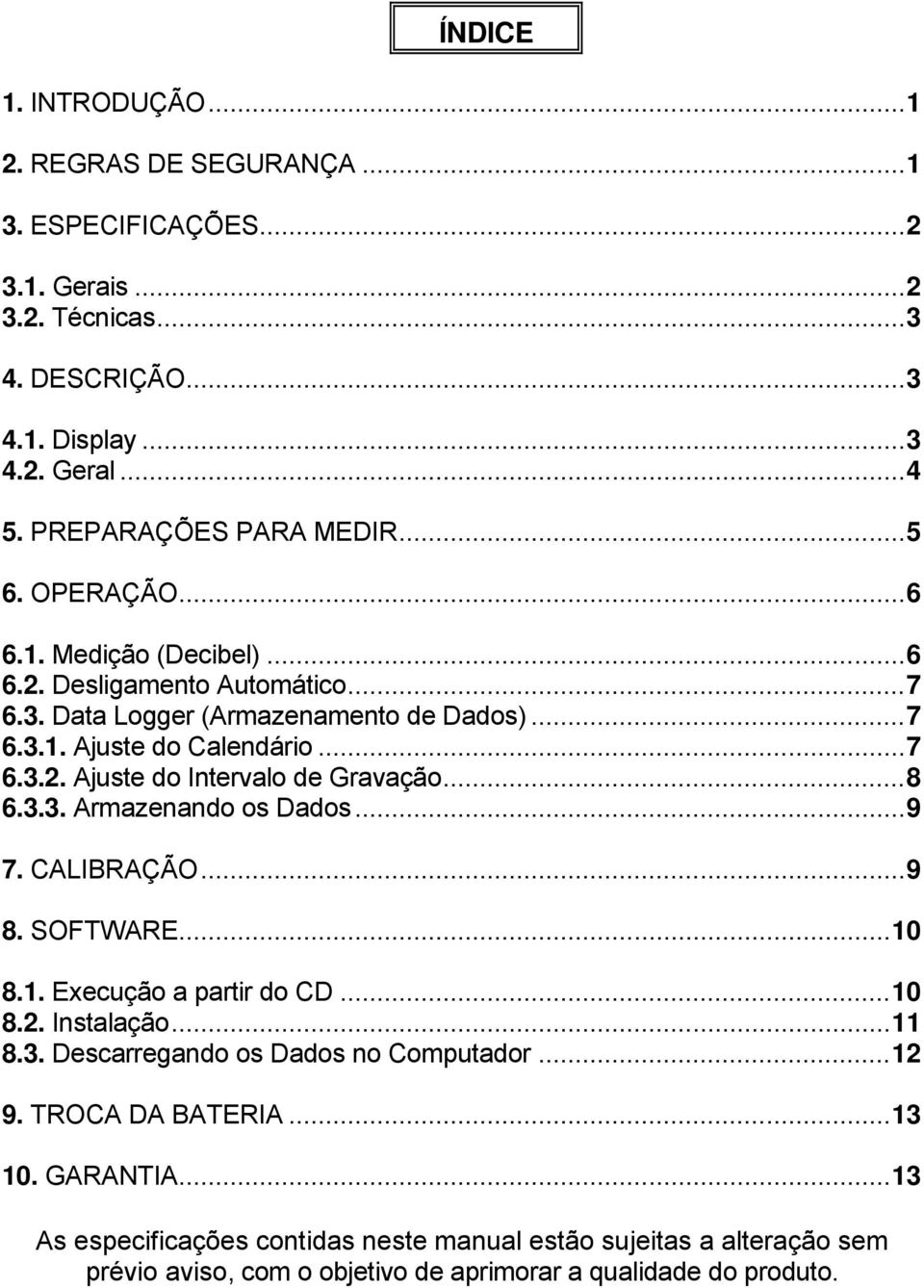 ..8 6.3.3. Armazenando os Dados...9 7. CALIBRAÇÃO...9 8. SOFTWARE...10 8.1. Execução a partir do CD...10 8.2. Instalação...11 8.3. Descarregando os Dados no Computador...12 9.