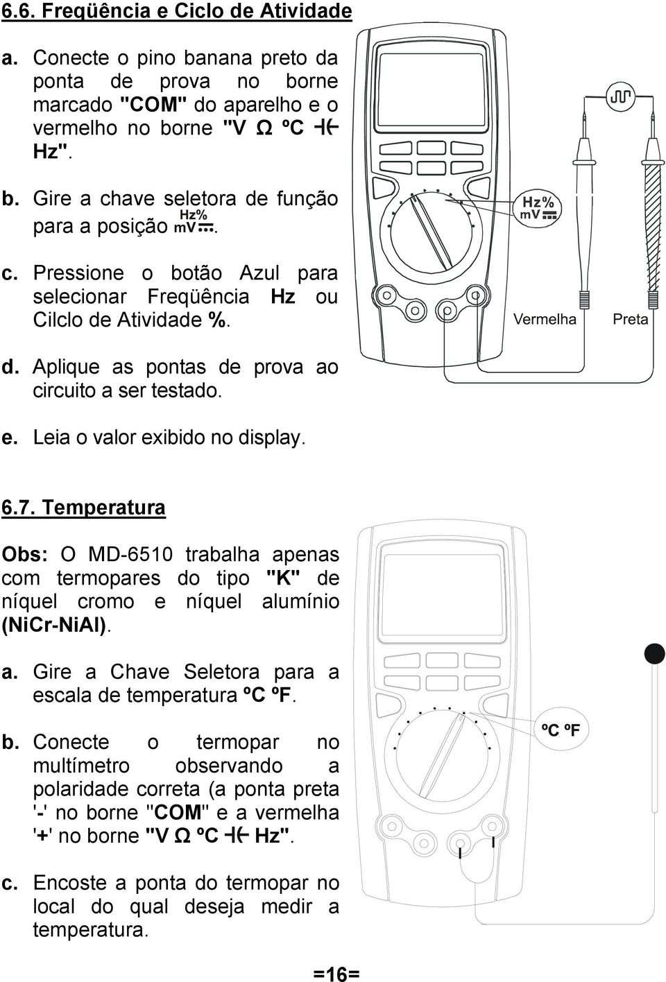 Temperatura Obs: O MD-6510 trabalha apenas com termopares do tipo "K" de níquel cromo e níquel alumínio (NiCr-NiAl). a. Gire a Chave Seletora para a escala de temperatura ºC ºF. b.