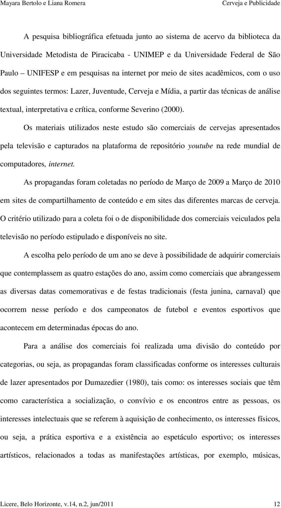 Os materiais utilizados neste estudo são comerciais de cervejas apresentados pela televisão e capturados na plataforma de repositório youtube na rede mundial de computadores, internet.