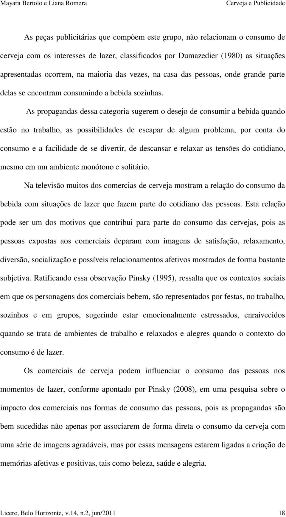 As propagandas dessa categoria sugerem o desejo de consumir a bebida quando estão no trabalho, as possibilidades de escapar de algum problema, por conta do consumo e a facilidade de se divertir, de