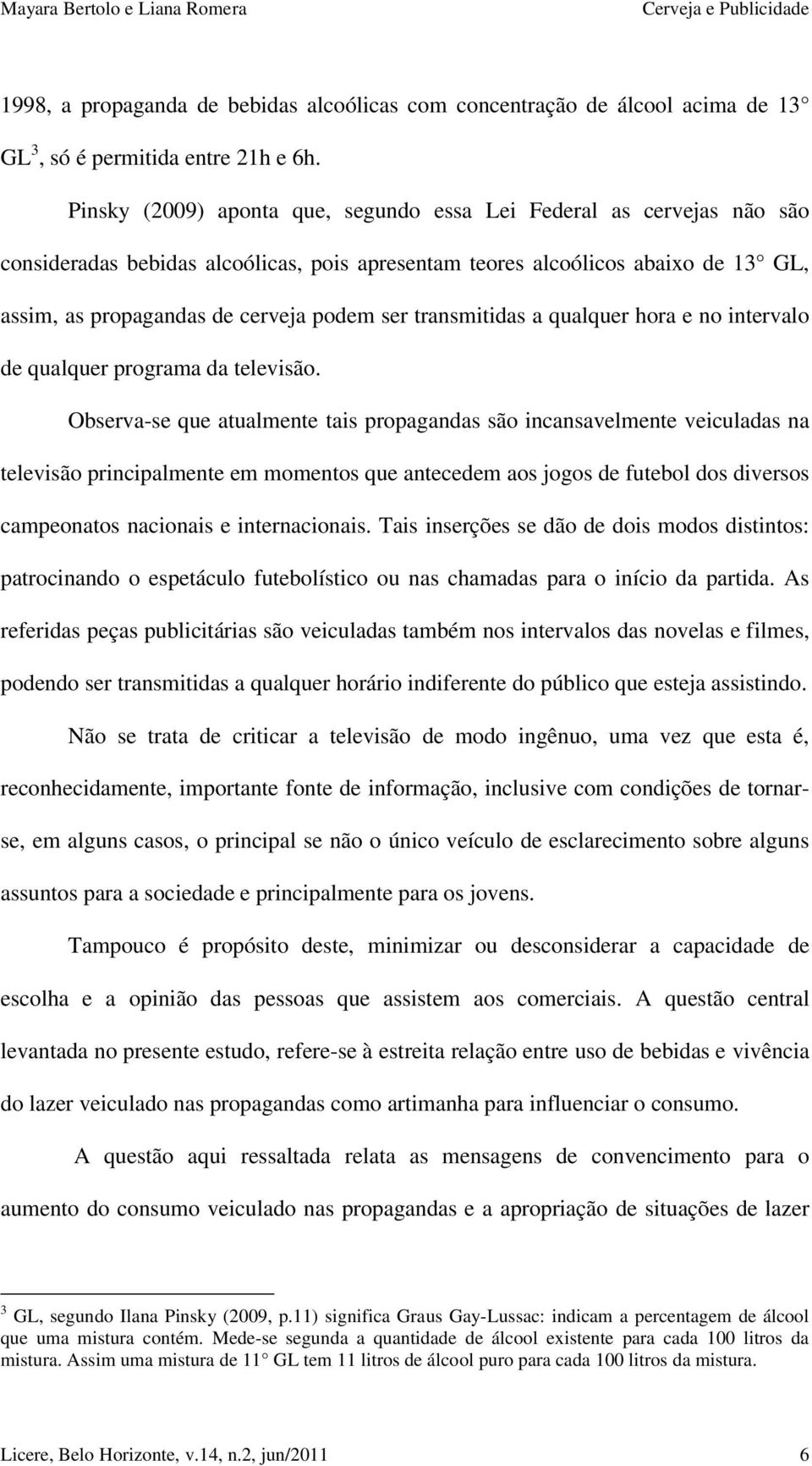 transmitidas a qualquer hora e no intervalo de qualquer programa da televisão.