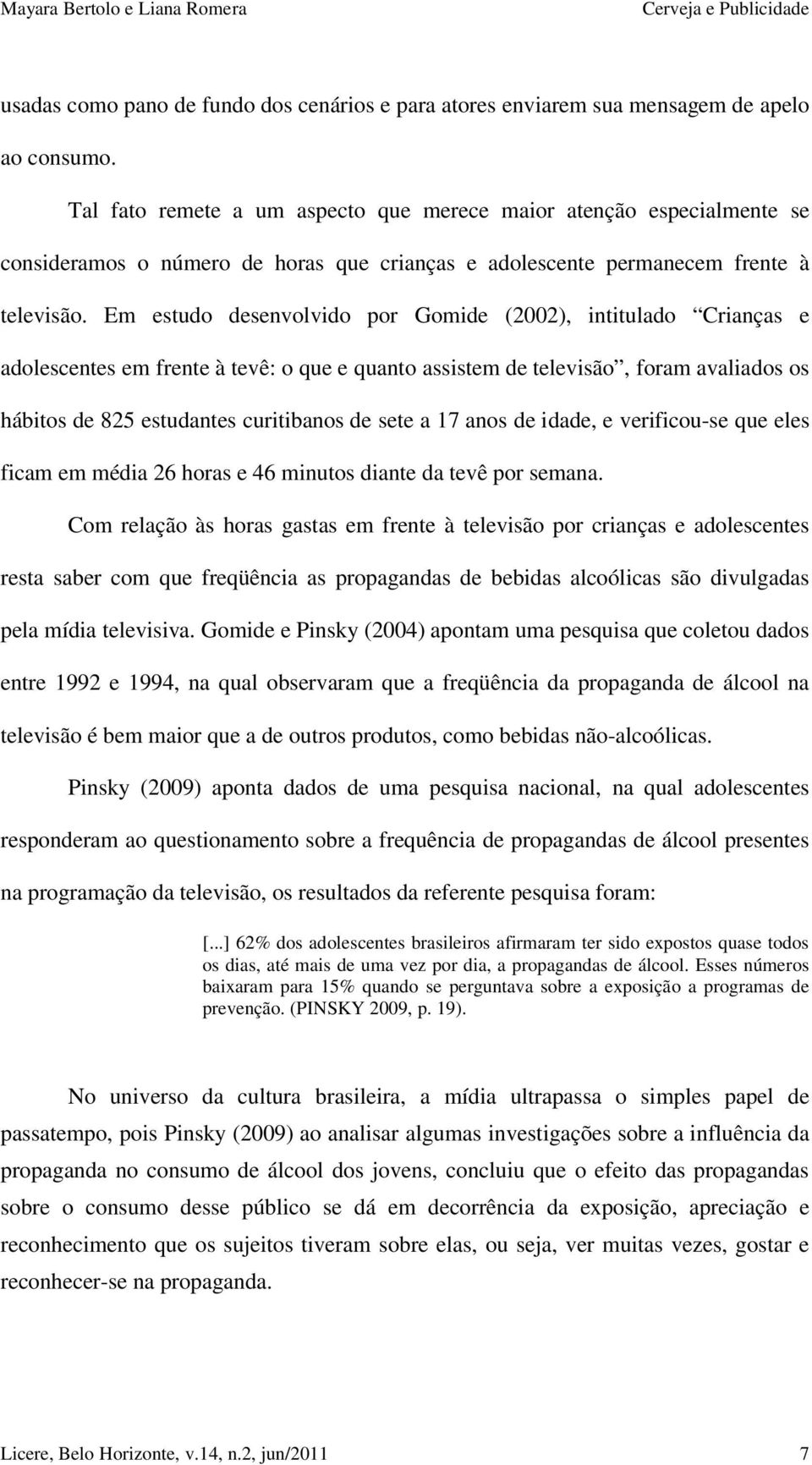 Em estudo desenvolvido por Gomide (2002), intitulado Crianças e adolescentes em frente à tevê: o que e quanto assistem de televisão, foram avaliados os hábitos de 825 estudantes curitibanos de sete a