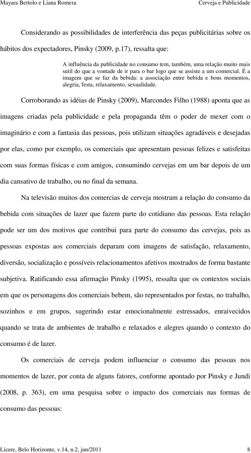 É a imagem que se faz da bebida: a associação entre bebida e bons momentos, alegria, festa, relaxamento, sexualidade.