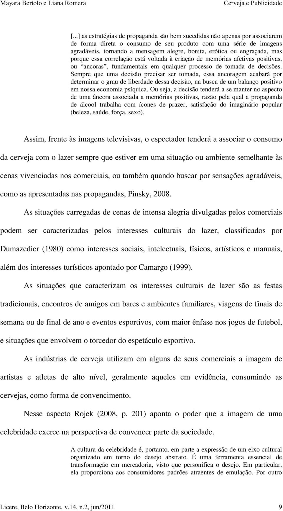 Sempre que uma decisão precisar ser tomada, essa ancoragem acabará por determinar o grau de liberdade dessa decisão, na busca de um balanço positivo em nossa economia psíquica.