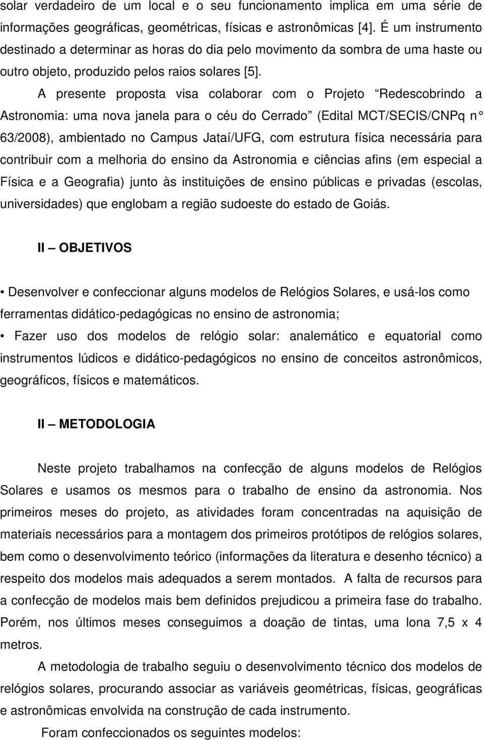 A presente proposta visa colaborar com o Projeto Redescobrindo a Astronomia: uma nova janela para o céu do Cerrado (Edital MCT/SECIS/CNPq n 63/2008), ambientado no Campus Jataí/UFG, com estrutura