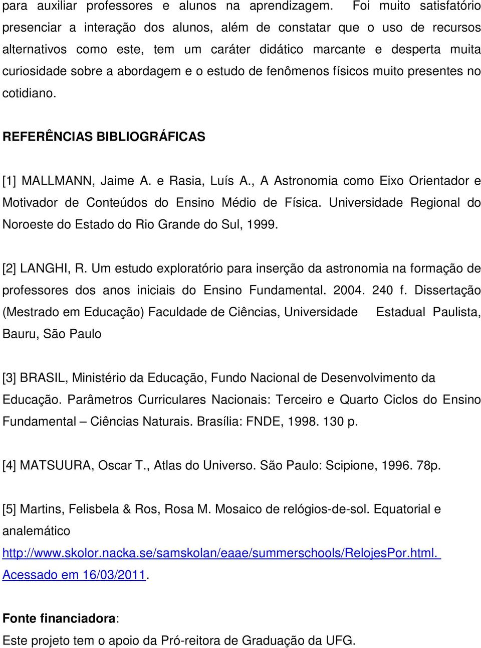 abordagem e o estudo de fenômenos físicos muito presentes no cotidiano. REFERÊNCIAS BIBLIOGRÁFICAS [1] MALLMANN, Jaime A. e Rasia, Luís A.