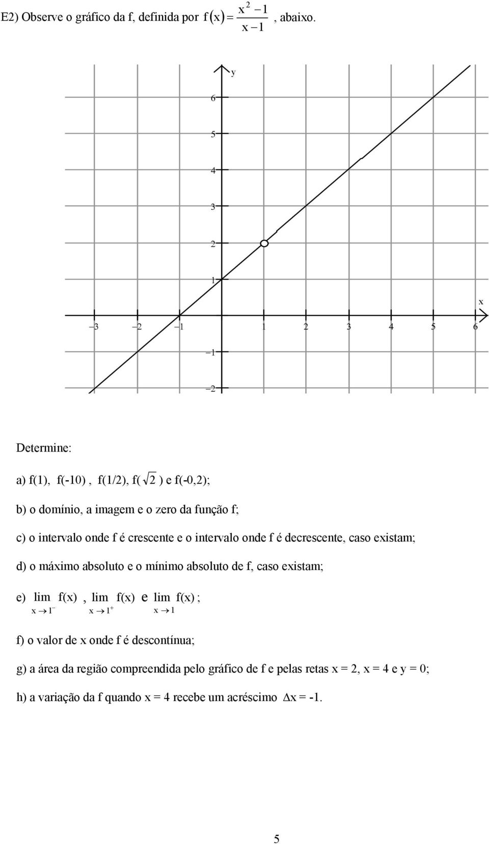 crescente e o intervalo onde f é decrescente, caso eistam; d) o máimo absoluto e o mínimo absoluto de f, caso eistam; e) lim