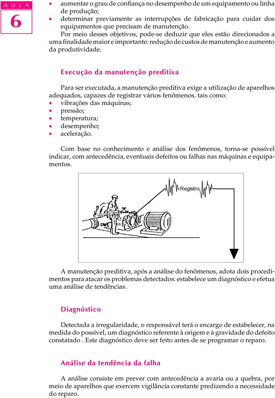 Execução da manutenção preditiva Para ser executada, a manutenção preditiva exige a utilização de aparelhos adequados, capazes de registrar vários fenômenos, tais como: vibrações das máquinas;