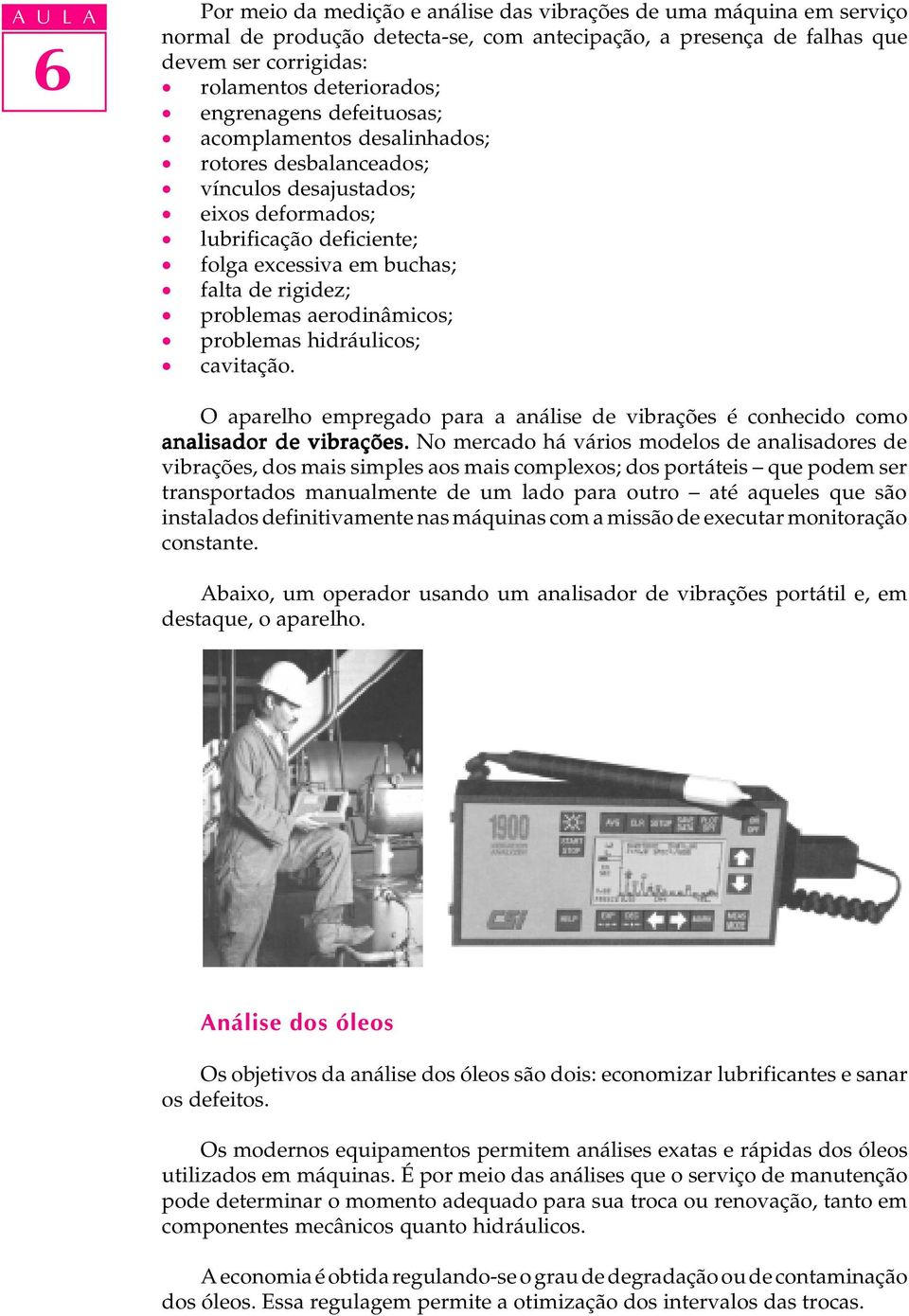 aerodinâmicos; problemas hidráulicos; cavitação. O aparelho empregado para a análise de vibrações é conhecido como analisador de vibrações.