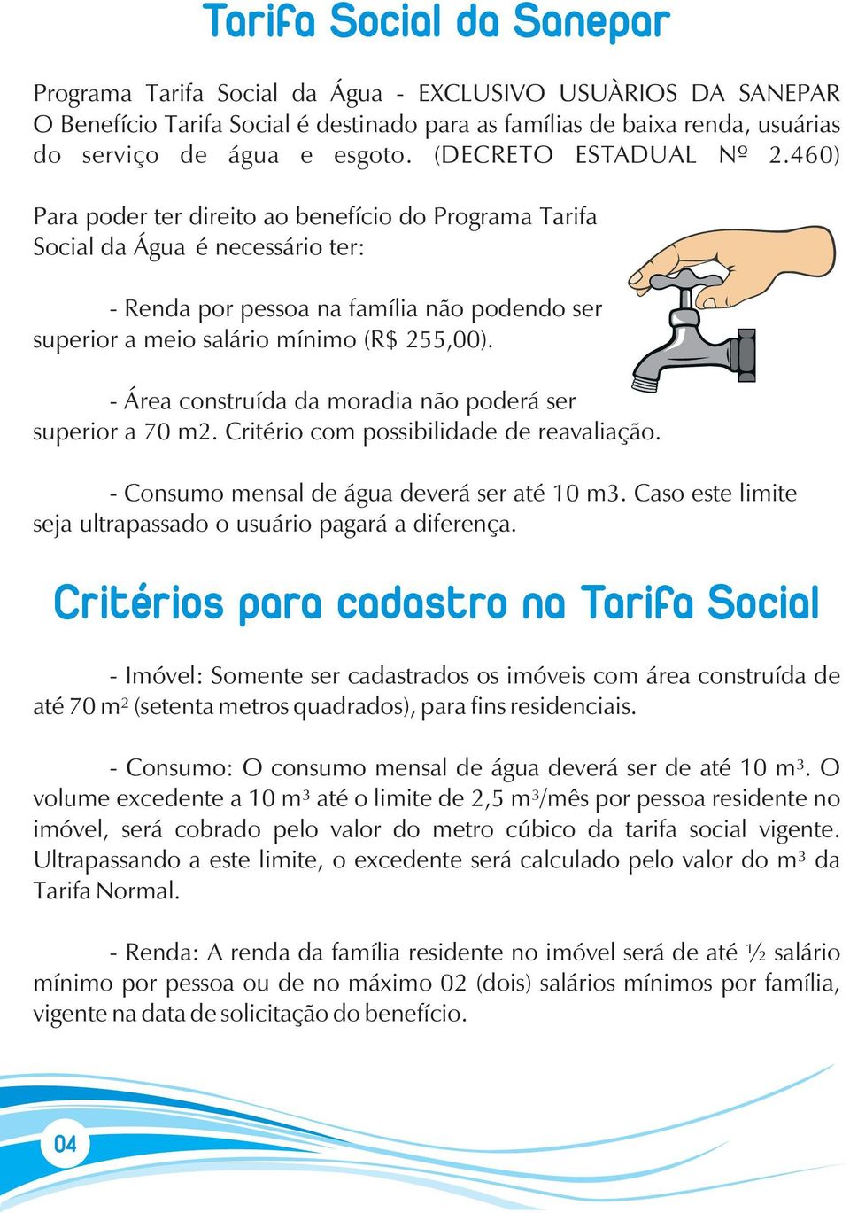 460) Para poder ter direito ao benefício do Programa Tarifa Social da Água é necessário ter: - Renda por pessoa na família não podendo ser superior a meio salário mínimo (R$ 255,00).
