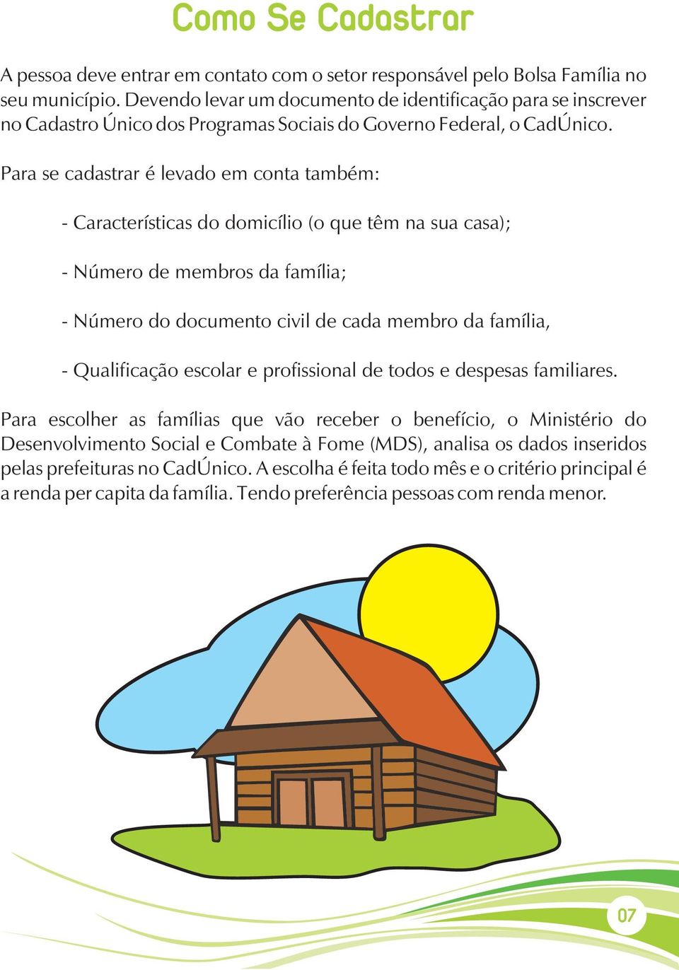 Para se cadastrar é levado em conta também: - Características do domicílio (o que têm na sua casa); - Número de membros da família; - Número do documento civil de cada membro da família, -