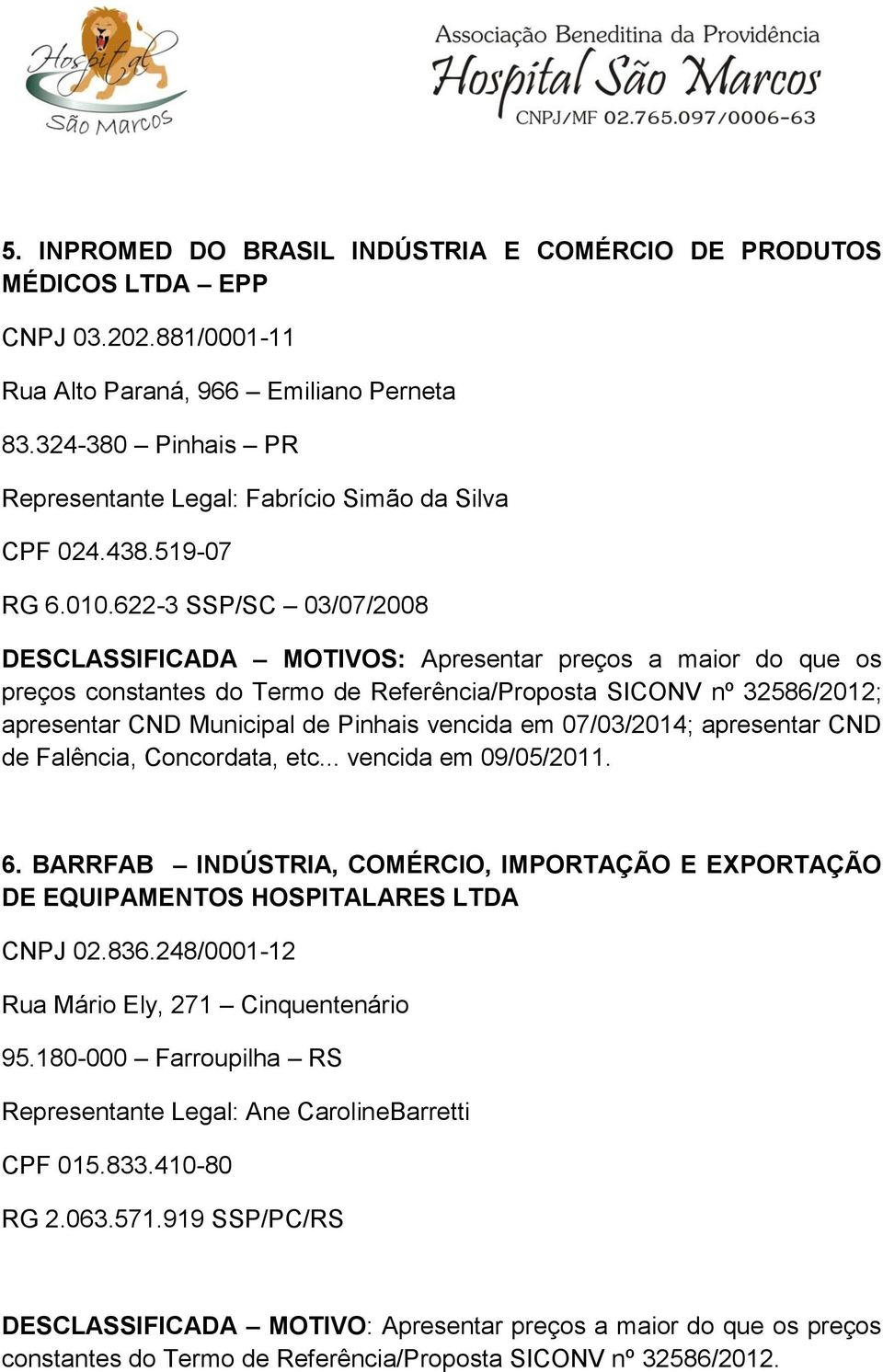 622-3 SSP/SC 03/07/2008 DESCLASSIFICADA MOTIVOS: Apresentar preços a maior do que os preços constantes do Termo de Referência/Proposta SICONV nº 32586/2012; apresentar CND Municipal de Pinhais