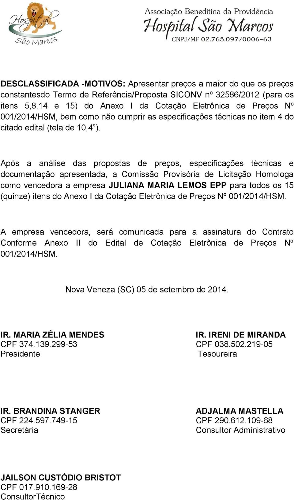 Após a análise das propostas de preços, especificações técnicas e documentação apresentada, a Comissão Provisória de Licitação Homologa como vencedora a empresa JULIANA MARIA LEMOS EPP para todos os