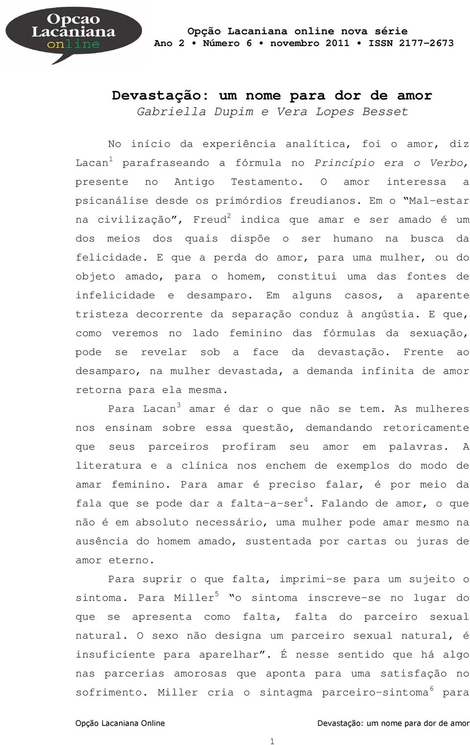 Em o Mal-estar na civilização, Freud 2 indica que amar e ser amado é um dos meios dos quais dispõe o ser humano na busca da felicidade.