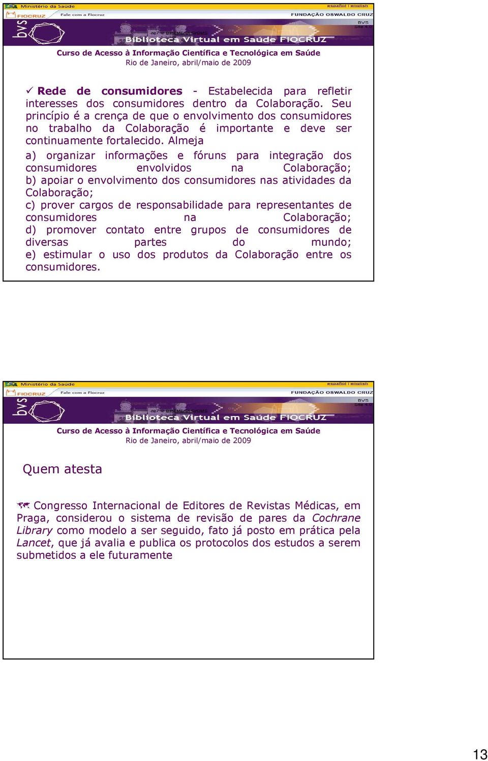 Almeja a) organizar informações e fóruns para integração dos consumidores envolvidos na Colaboração; b) apoiar o envolvimento dos consumidores nas atividades da Colaboração; c) prover cargos de