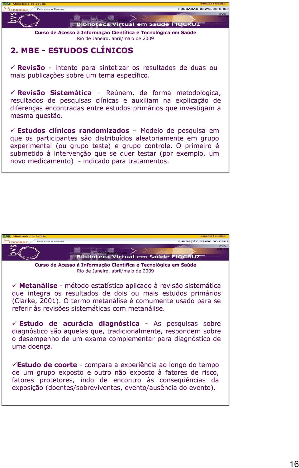 Estudos clínicos randomizados Modelo de pesquisa em que os participantes são distribuídos aleatoriamente em grupo experimental (ou grupo teste) e grupo controle.