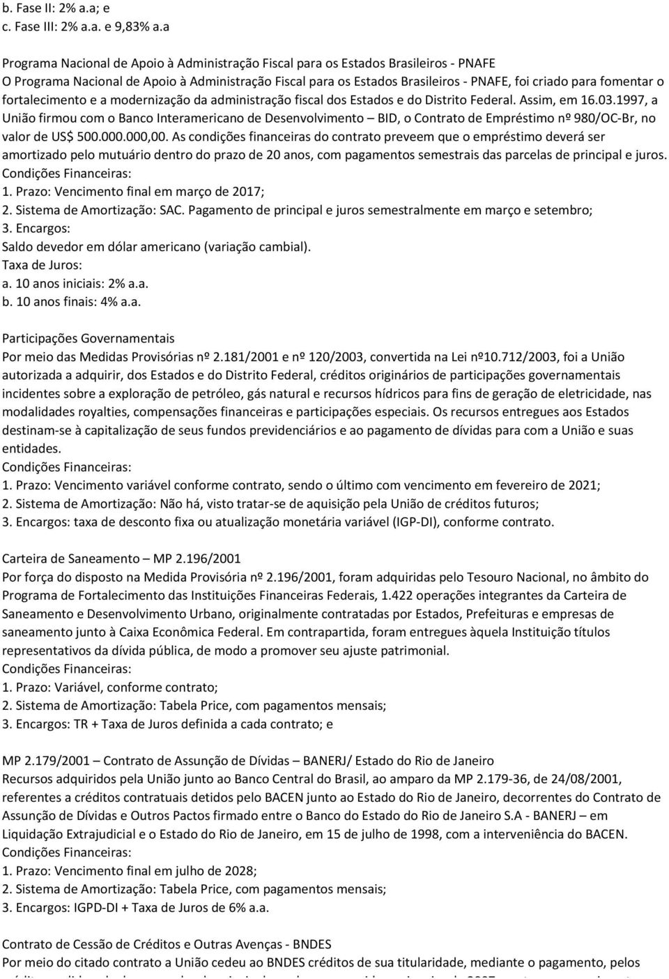 fomentar o fortalecimento e a modernização da administração fiscal dos Estados e do Distrito Federal. Assim, em 16.03.