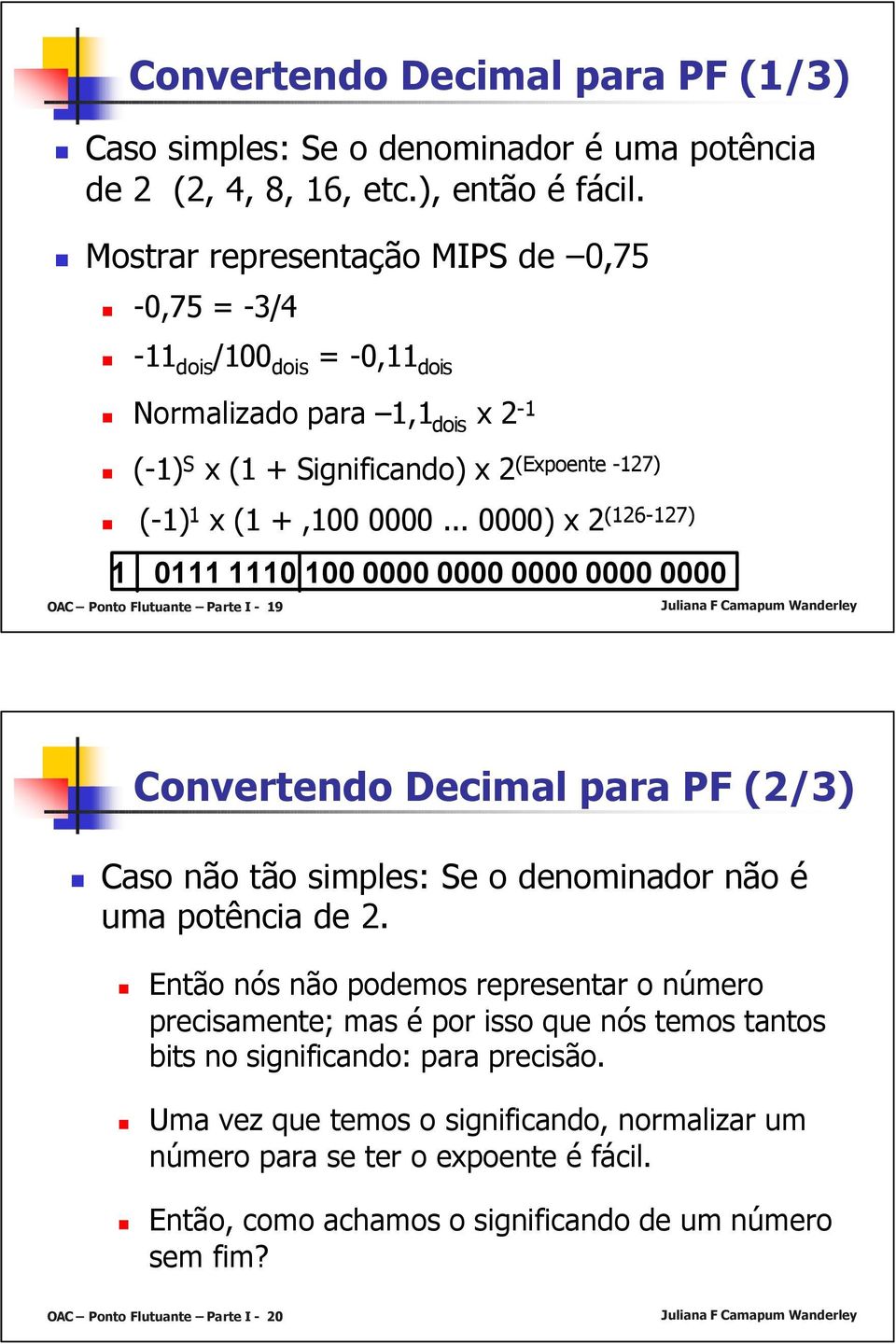 .. 0000) x 2 (126-127) 1 0111 1110 100 0000 0000 0000 0000 0000 OAC Ponto Flutuante Parte I - 19 Convertendo Decimal para PF (2/3) Caso não tão simples: Se o denominador não é uma potência de 2.