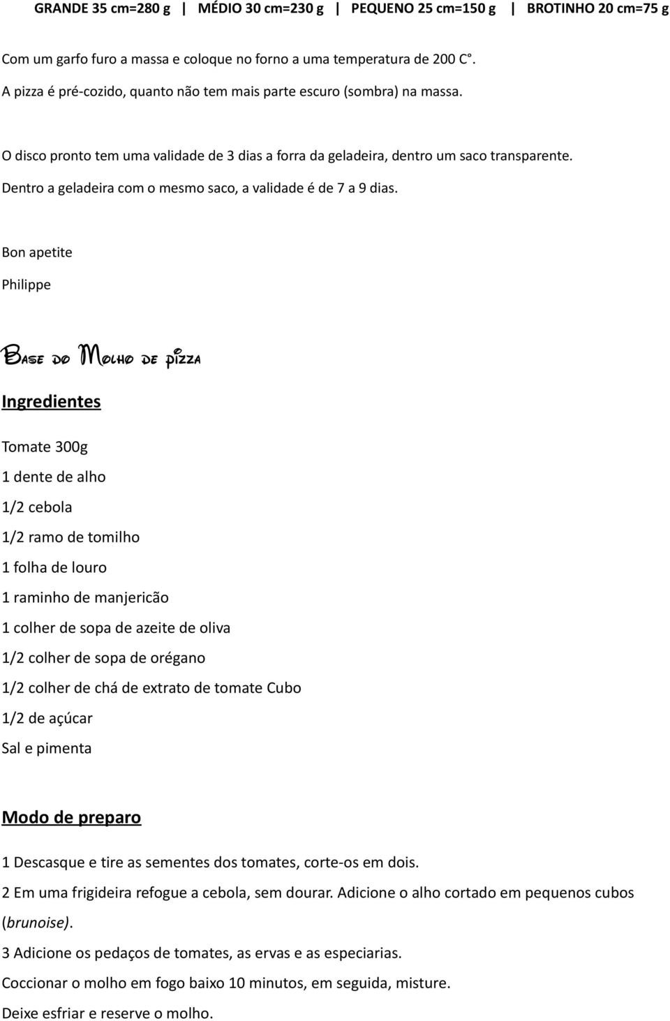 Bon apetite Philippe Base do Molho de pizza Ingredientes Tomate 300g 1 dente de alho 1/2 cebola 1/2 ramo de tomilho 1 folha de louro 1 raminho de manjericão 1 colher de sopa de azeite de oliva 1/2