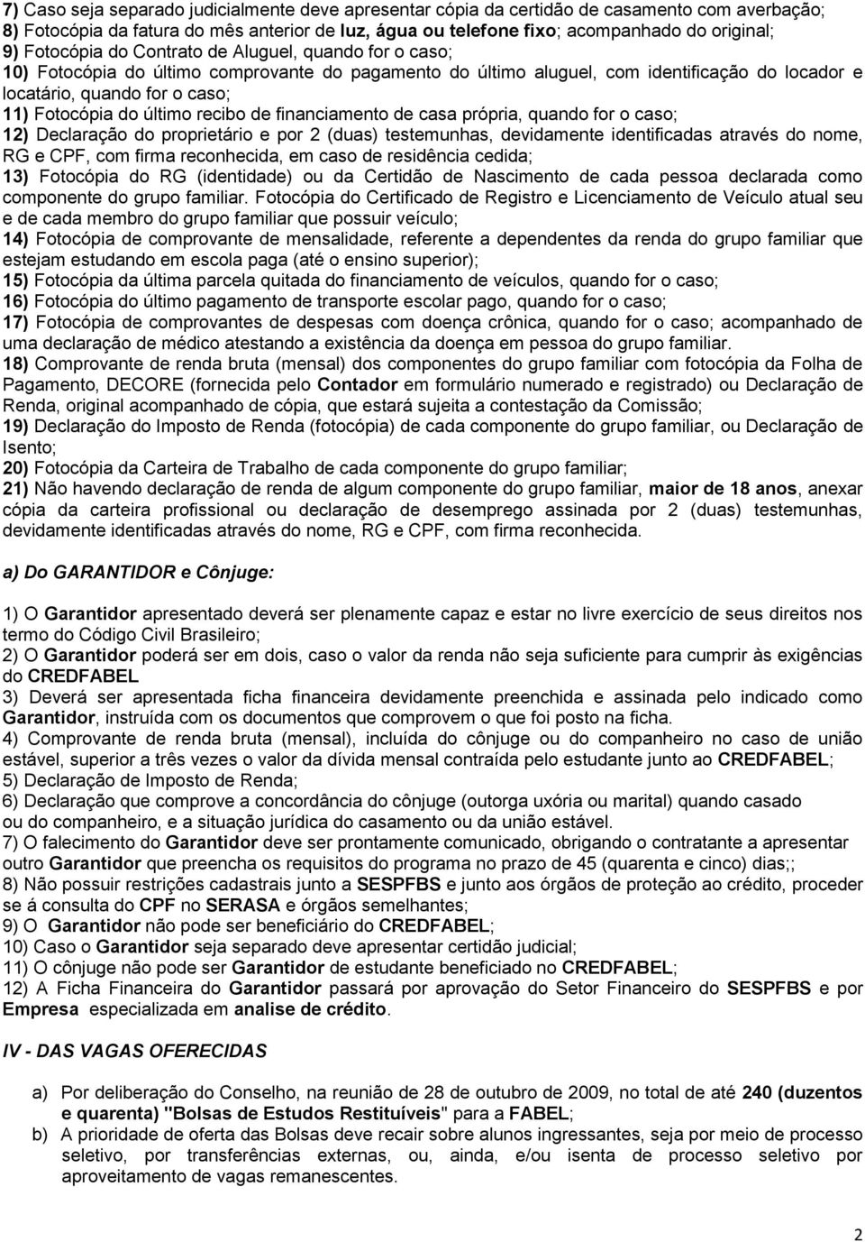 último recibo de financiamento de casa própria, quando for o caso; 12) Declaração do proprietário e por 2 (duas) testemunhas, devidamente identificadas através do nome, RG e CPF, com firma