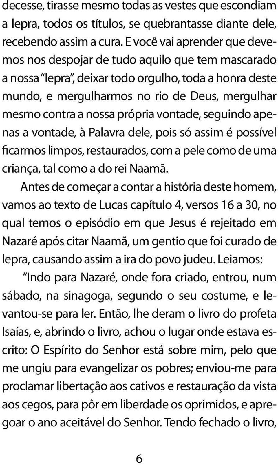 nossa própria vontade, seguindo apenas a vontade, à Palavra dele, pois só assim é possível ficarmos limpos, restaurados, com a pele como de uma criança, tal como a do rei Naamã.