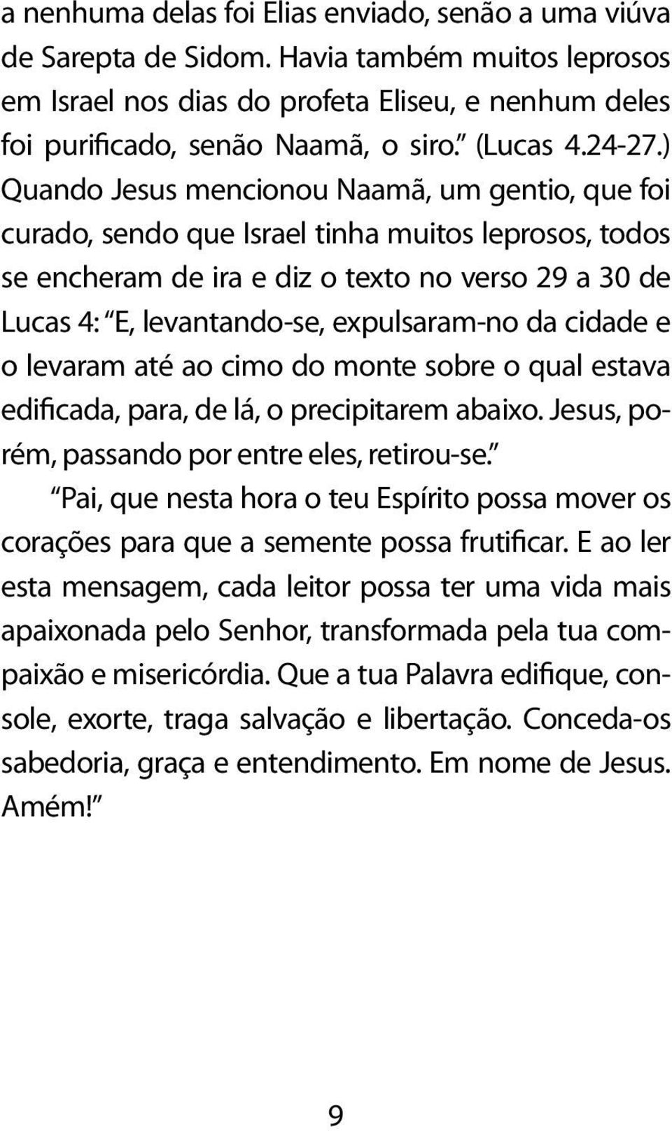 ) Quando Jesus mencionou Naamã, um gentio, que foi curado, sendo que Israel tinha muitos leprosos, todos se encheram de ira e diz o texto no verso 29 a 30 de Lucas 4: E, levantando-se, expulsaram-no