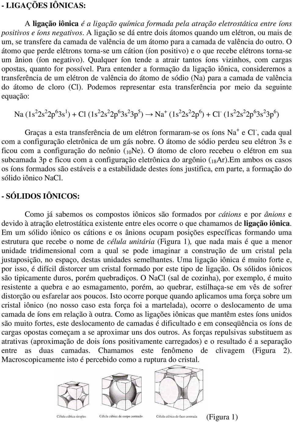 átomo que per elétrons torna-se um cátion (íon positivo) e o que recebe elétrons torna-se um ânion (íon negativo).